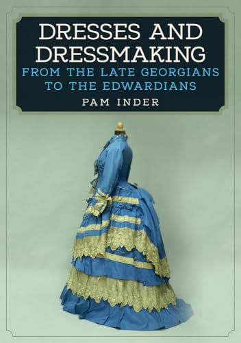 Dresses and Dressmaking: From Late Georgians to the Edwardians: From the Late Georgians to the Edwardians von Amberley Publishing